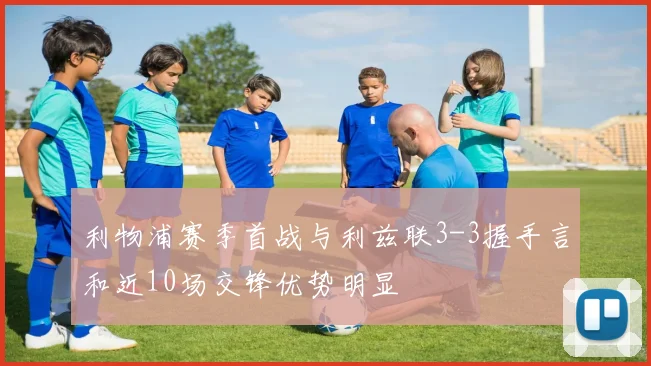 利物浦赛季首战与利兹联3-3握手言和近10场交锋优势明显