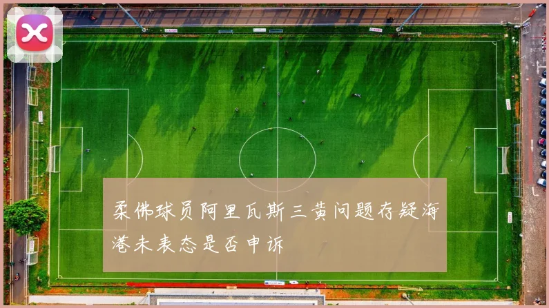 柔佛球员阿里瓦斯三黄问题存疑海港未表态是否申诉