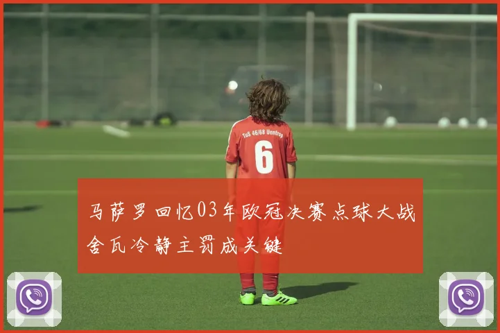 马萨罗回忆03年欧冠决赛点球大战舍瓦冷静主罚成关键