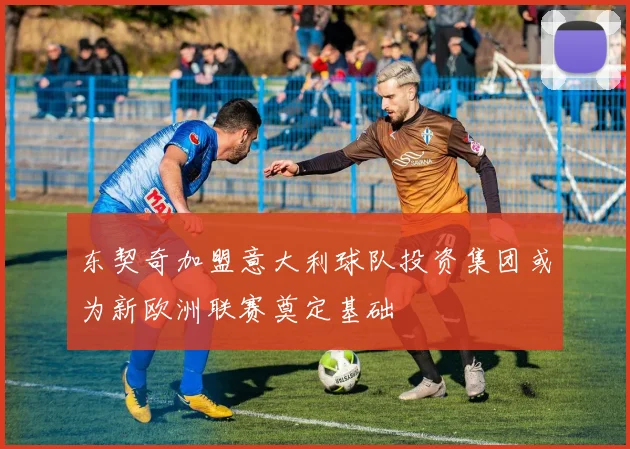 东契奇加盟意大利球队投资集团或为新欧洲联赛奠定基础