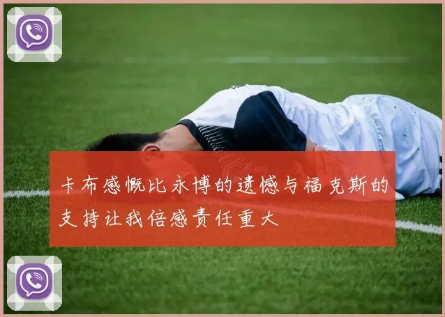 卡布感慨比永博的遗憾与福克斯的支持让我倍感责任重大