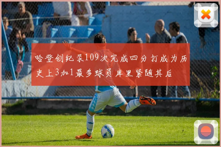 哈登创纪录109次完成四分打成为历史上3加1最多球员库里紧随其后