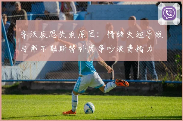 齐沃反思失利原因：情绪失控导致与那不勒斯替补席争吵浪费精力