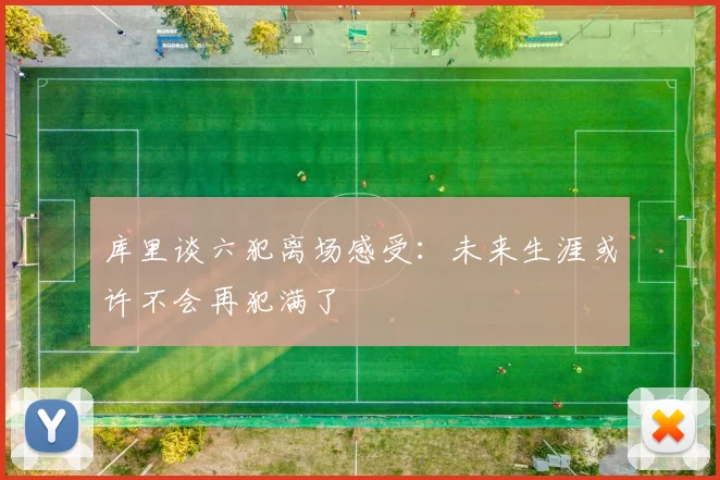 库里谈六犯离场感受：未来生涯或许不会再犯满了