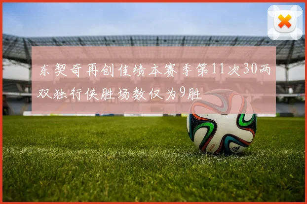 东契奇再创佳绩本赛季第11次30两双独行侠胜场数仅为9胜