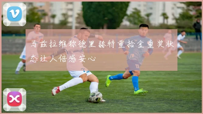 马兹拉维称德里赫特重拾金童奖状态让人倍感安心