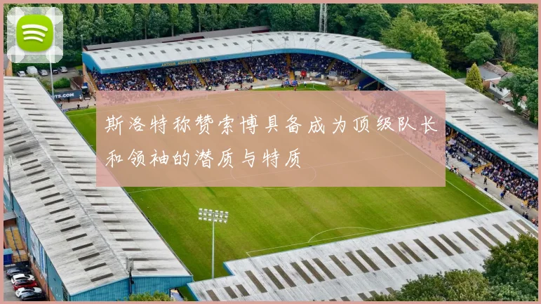 斯洛特称赞索博具备成为顶级队长和领袖的潜质与特质