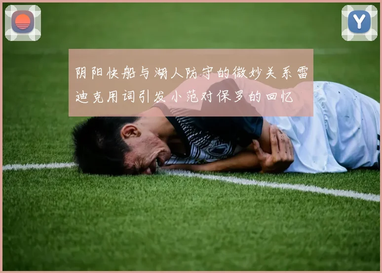 阴阳快船与湖人防守的微妙关系雷迪克用词引发小范对保罗的回忆