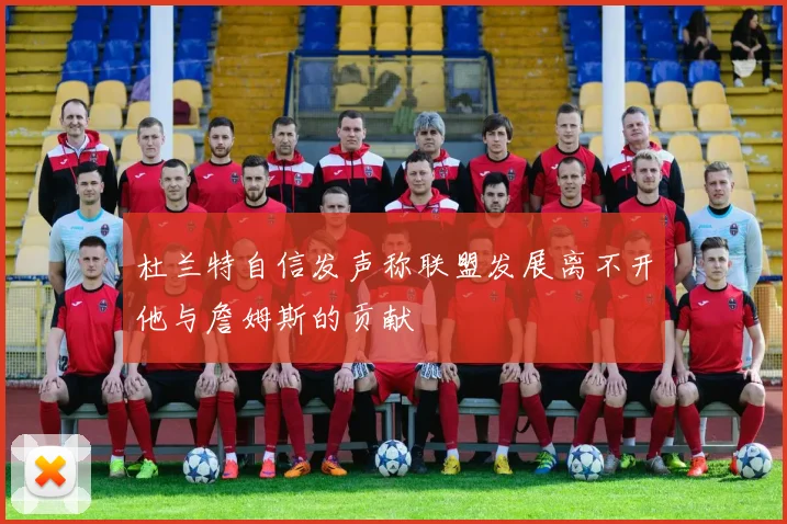 杜兰特自信发声称联盟发展离不开他与詹姆斯的贡献