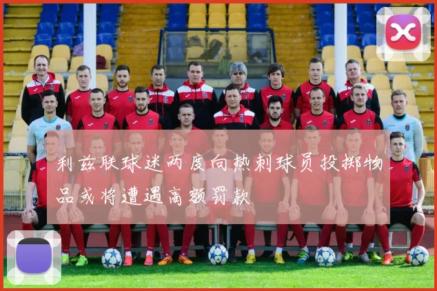 利兹联球迷两度向热刺球员投掷物品或将遭遇高额罚款