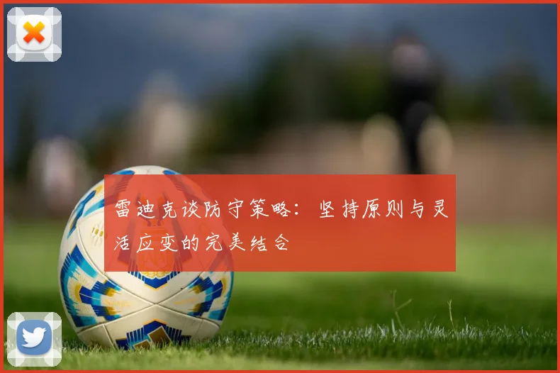 雷迪克谈防守策略：坚持原则与灵活应变的完美结合